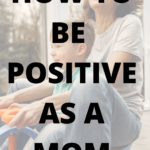 HOW TO BE POSITIVE AS A MOM